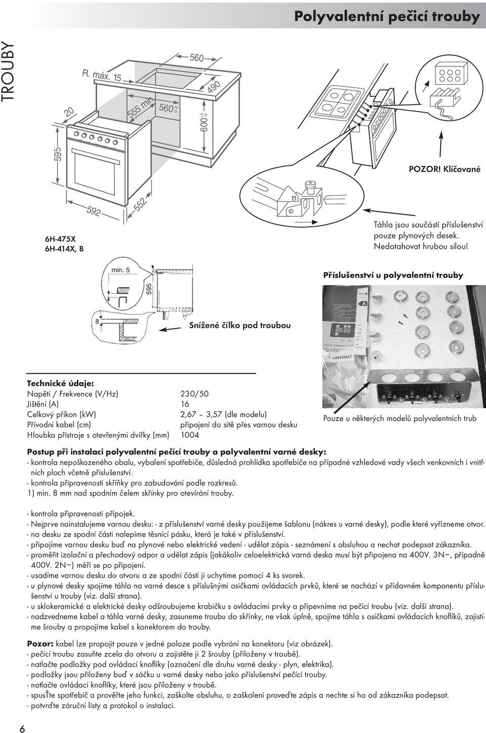 Hloubka přístroje s otevřenými dvířky (mm) 1004 Pouze u některých modelů polyvalentních trub 6 Postup při instalaci polyvalentní pečící trouby a polyvalentní varné desky: - kontrola nepoškozeného