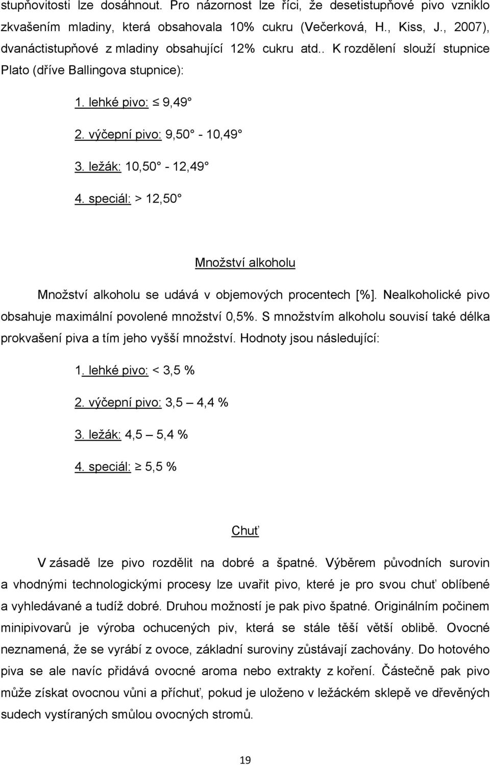 speciál: > 12,50 Množství alkoholu Množství alkoholu se udává v objemových procentech [%]. Nealkoholické pivo obsahuje maximální povolené množství 0,5%.