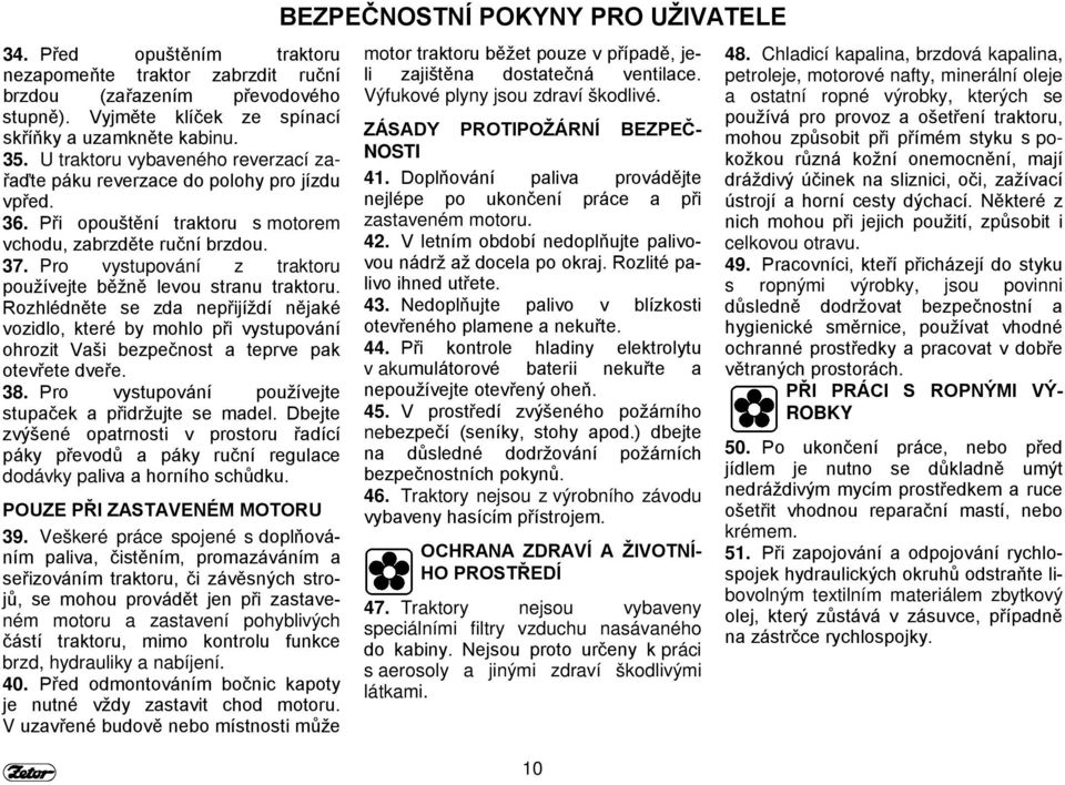 Pro vystupování z traktoru používejte běžně levou stranu traktoru. Rozhlédněte se zda nepřijíždí nějaké vozidlo, které by mohlo při vystupování ohrozit Vaši bezpečnost a teprve pak otevřete dveře. 38.