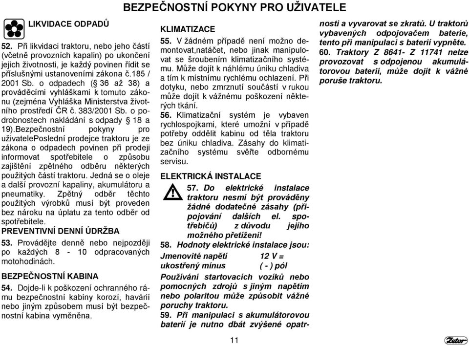 Bezpečnostní pokyny pro uživateleposlední prodejce traktoru je ze zákona o odpadech povinen při prodeji informovat spotřebitele o způsobu zajištění zpětného odběru některých použitých částí traktoru.
