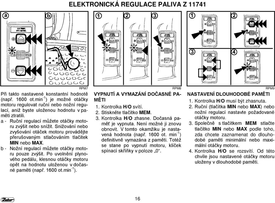 Snižování nebo zvyšování otáček motoru provádějte přerušovaným stlačováním tlačítek MIN nebo MAX. b - Nožní regulací můžete otáčky motoru pouze zvýšit.