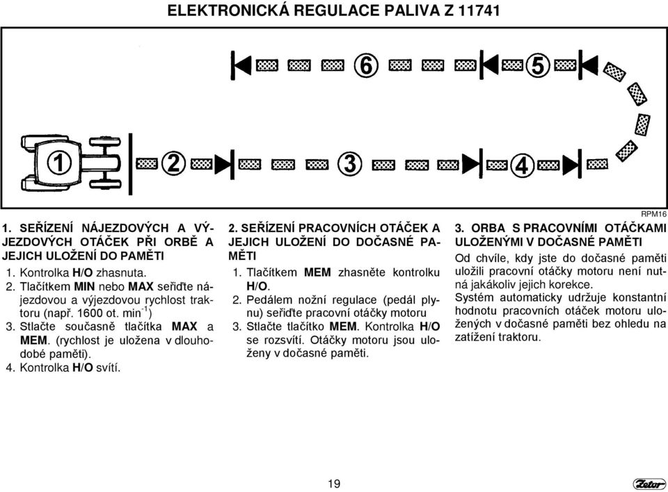 Kontrolka H/O svítí. 2. SEŘÍZENÍ PRACOVNÍCH OTÁČEK A JEJICH ULOŽENÍ DO DOČASNÉ PA- MĚTI 1. Tlačítkem MEM zhasněte kontrolku H/O. 2. Pedálem nožní regulace (pedál plynu) seřiďte pracovní otáčky motoru 3.