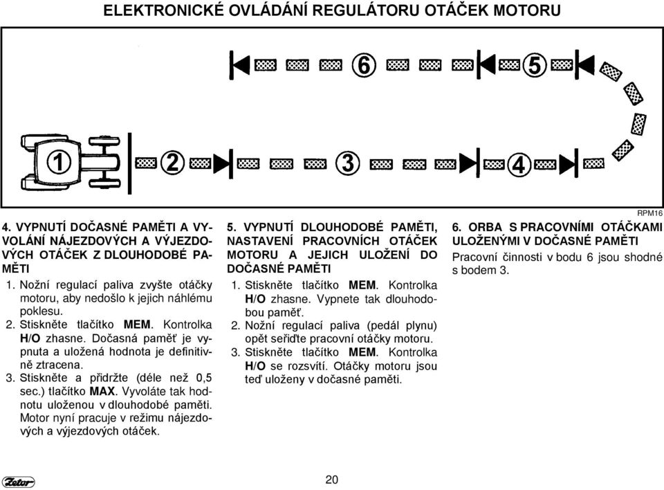 3. Stiskněte a přidržte (déle než 0,5 sec.) tlačítko MAX. Vyvoláte tak hodnotu uloženou v dlouhodobé paměti. Motor nyní pracuje v režimu nájezdových a výjezdových otáček. 5.