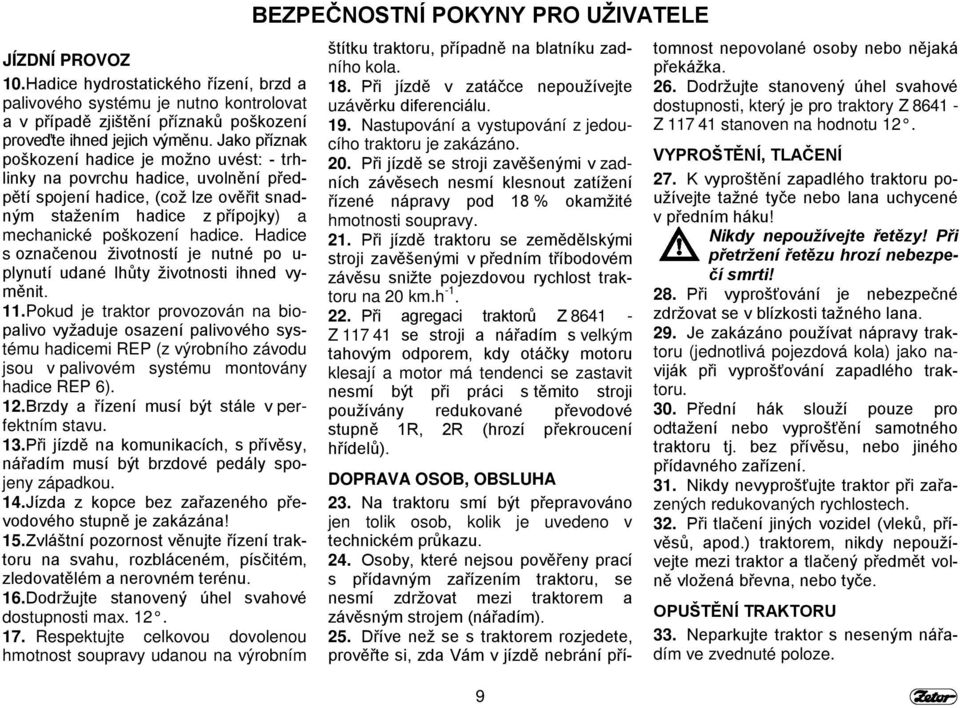 Hadice s označenou životností je nutné po u- plynutí udané lhůty životnosti ihned vyměnit. 11.