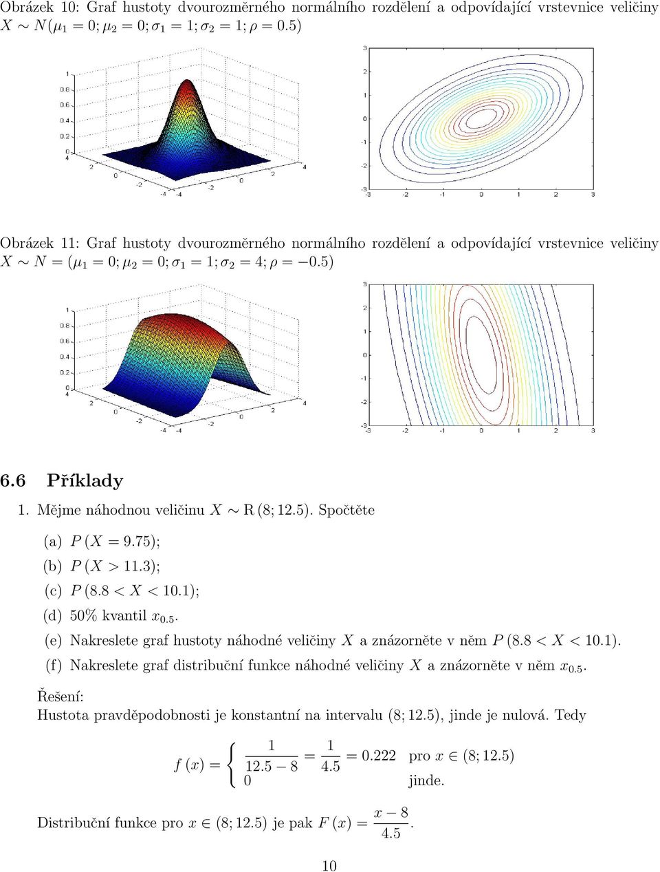 Mějme náhodnou veličinu X R (8; 12.5). Spočtěte (a) P (X = 9.75); (b) P (X > 11.3); (c) P (8.8 < X < 10.1); (d) 50% kvantil x 0.5. (e) Nakreslete graf hustoty náhodné veličiny X a znázorněte v něm P (8.