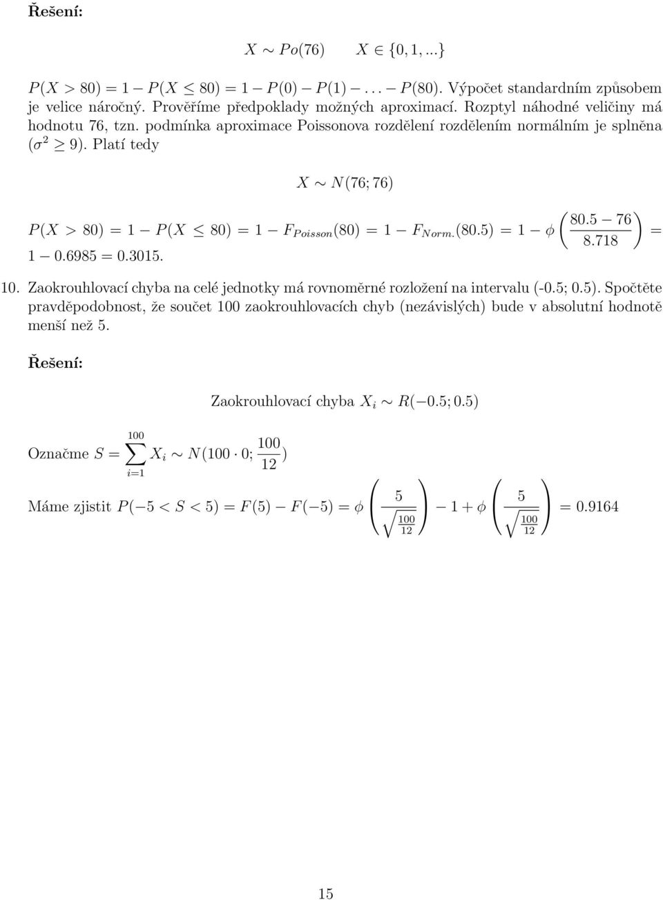 5 76 P (X > 80) = 1 P (X 80) = 1 F P oisson (80) = 1 F Norm. (80.5) = 1 φ 8.718 1 0.6985 = 0.3015. = 10. Zaokrouhlovací chyba na celé jednotky má rovnoměrné rozložení na intervalu (-0.5; 0.5). Spočtěte pravděpodobnost, že součet 100 zaokrouhlovacích chyb (nezávislých) bude v absolutní hodnotě menší než 5.