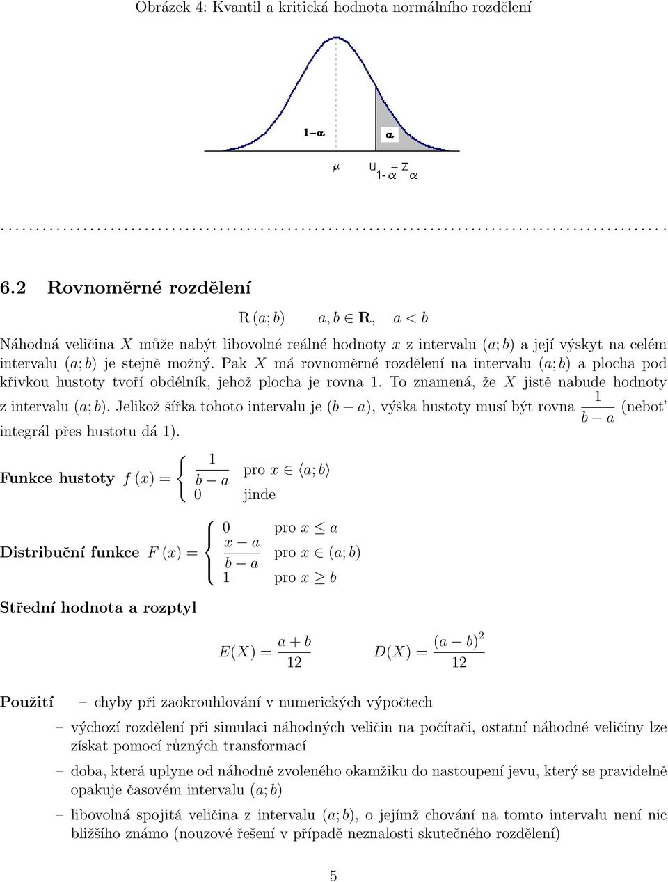 Pak X má rovnoměrné rozdělení na intervalu (a; b) a plocha pod křivkou hustoty tvoří obdélník, jehož plocha je rovna 1. To znamená, že X jistě nabude hodnoty 1 z intervalu (a; b).
