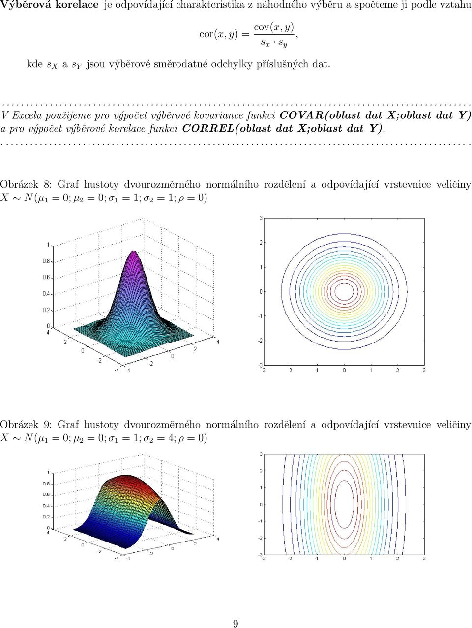 V Excelu použijeme pro výpočet výběrové kovariance funkci COVAR(oblast dat X;oblast dat Y) a pro výpočet výběrové korelace funkci CORREL(oblast dat X;oblast dat