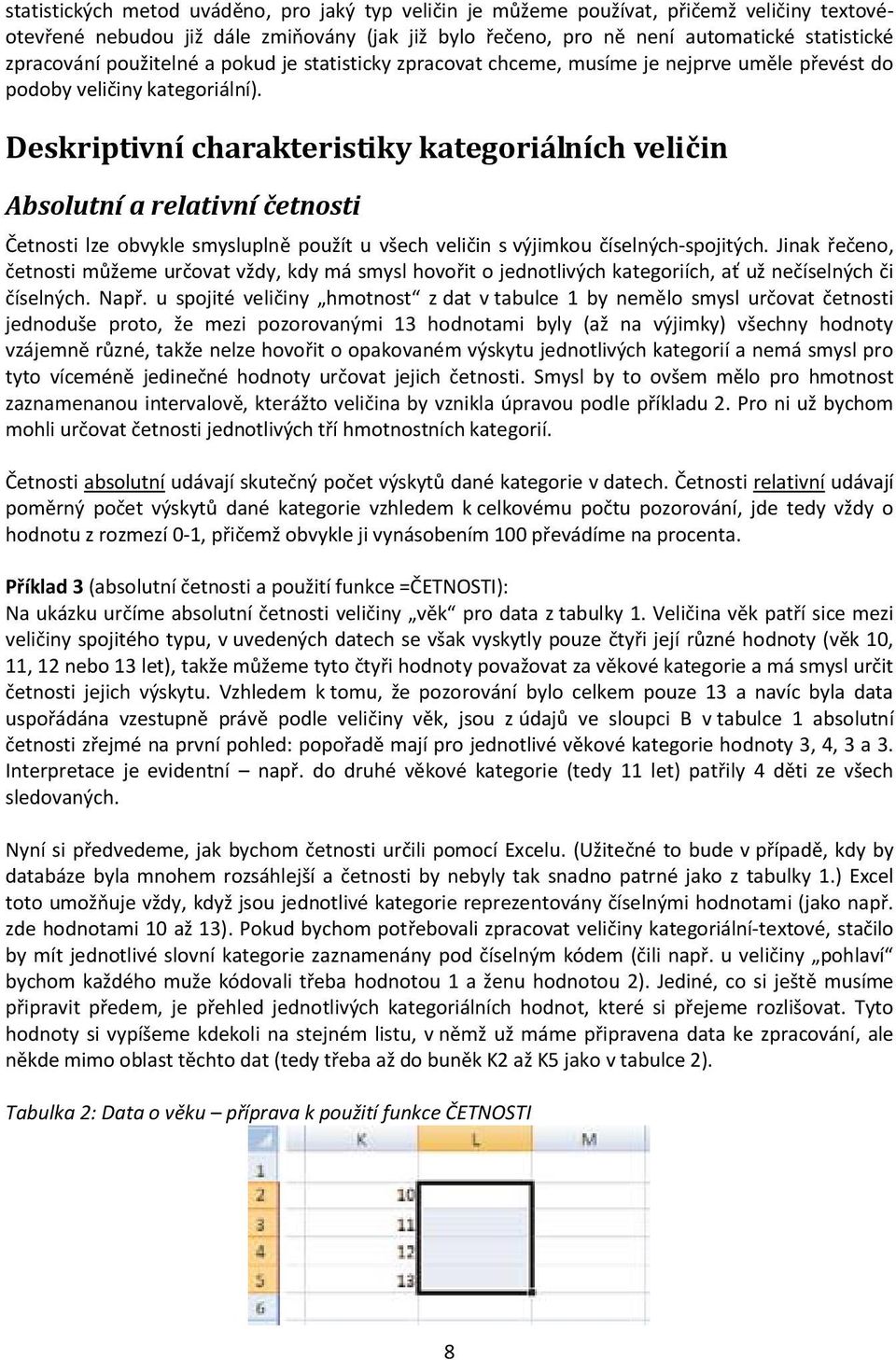 Deskriptivní charakteristiky kategoriálních veličin Absolutní a relativní četnosti Četnosti lze obvykle smysluplně použít u všech veličin s výjimkou číselných-spojitých.