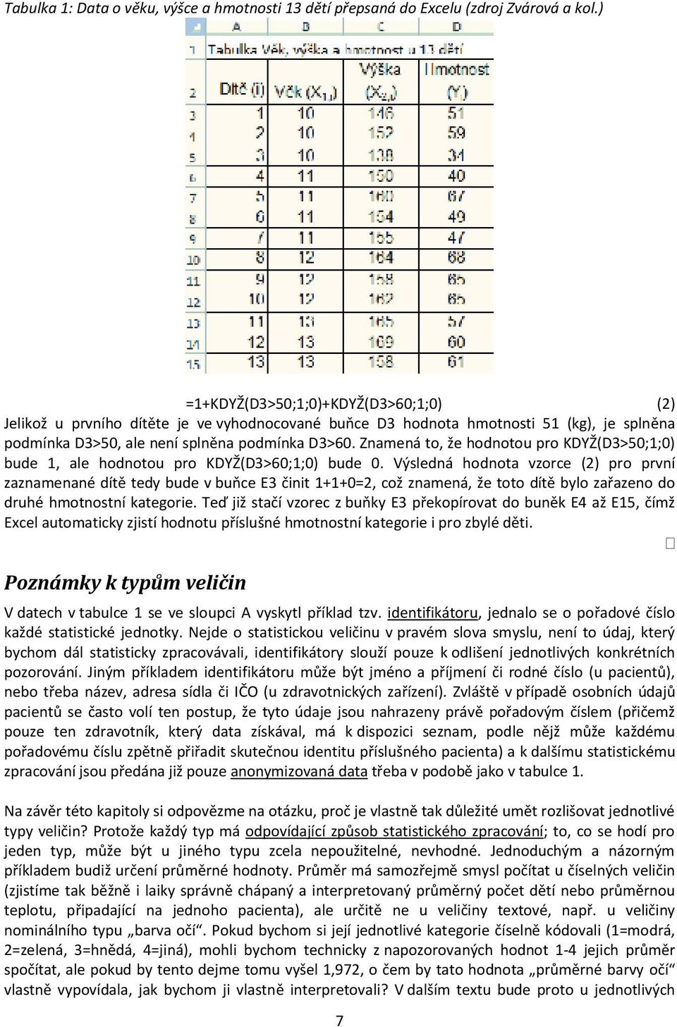 Znamená to, že hodnotou pro KDYŽ(D3>50;1;0) bude 1, ale hodnotou pro KDYŽ(D3>60;1;0) bude 0.