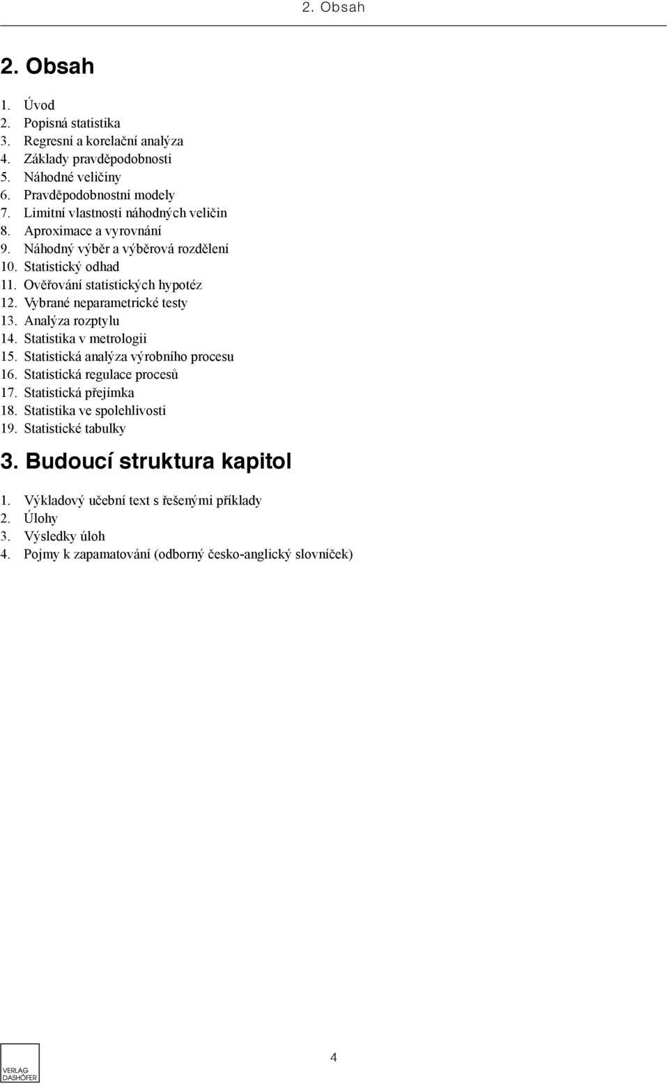 Vybrané neparametrické testy 3. Analýza rozptylu 4. Statistika v metrologii 5. Statistická analýza výrobního procesu 6. Statistická regulace procesů 7.