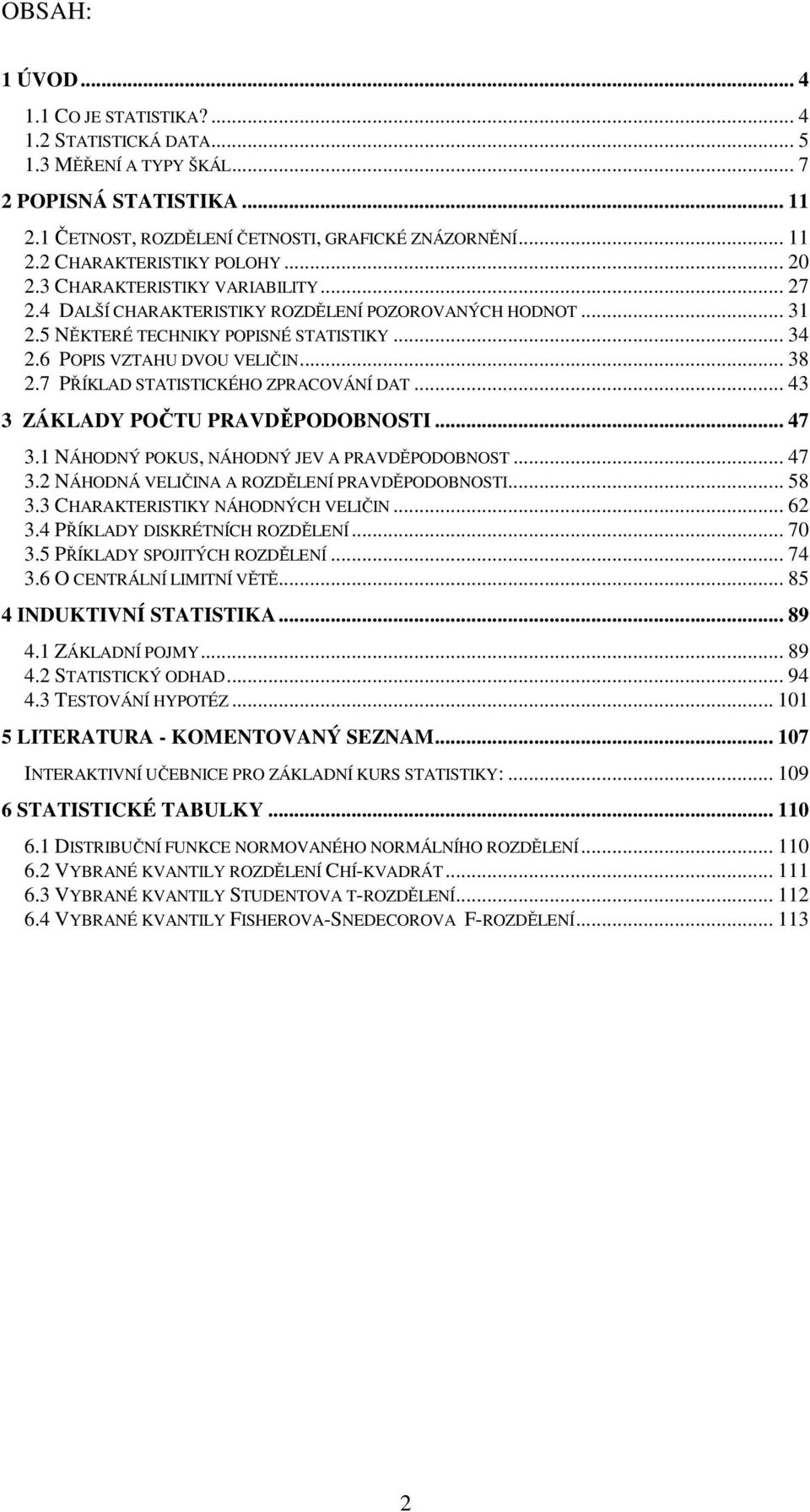 7 PŘÍKLAD STATISTICKÉHO ZPRACOVÁNÍ DAT... 43 3 ZÁKLADY POČTU PRAVDĚPODOBNOSTI... 47 3. NÁHODNÝ POKUS, NÁHODNÝ JEV A PRAVDĚPODOBNOST... 47 3. NÁHODNÁ VELIČINA A ROZDĚLENÍ PRAVDĚPODOBNOSTI... 58 3.