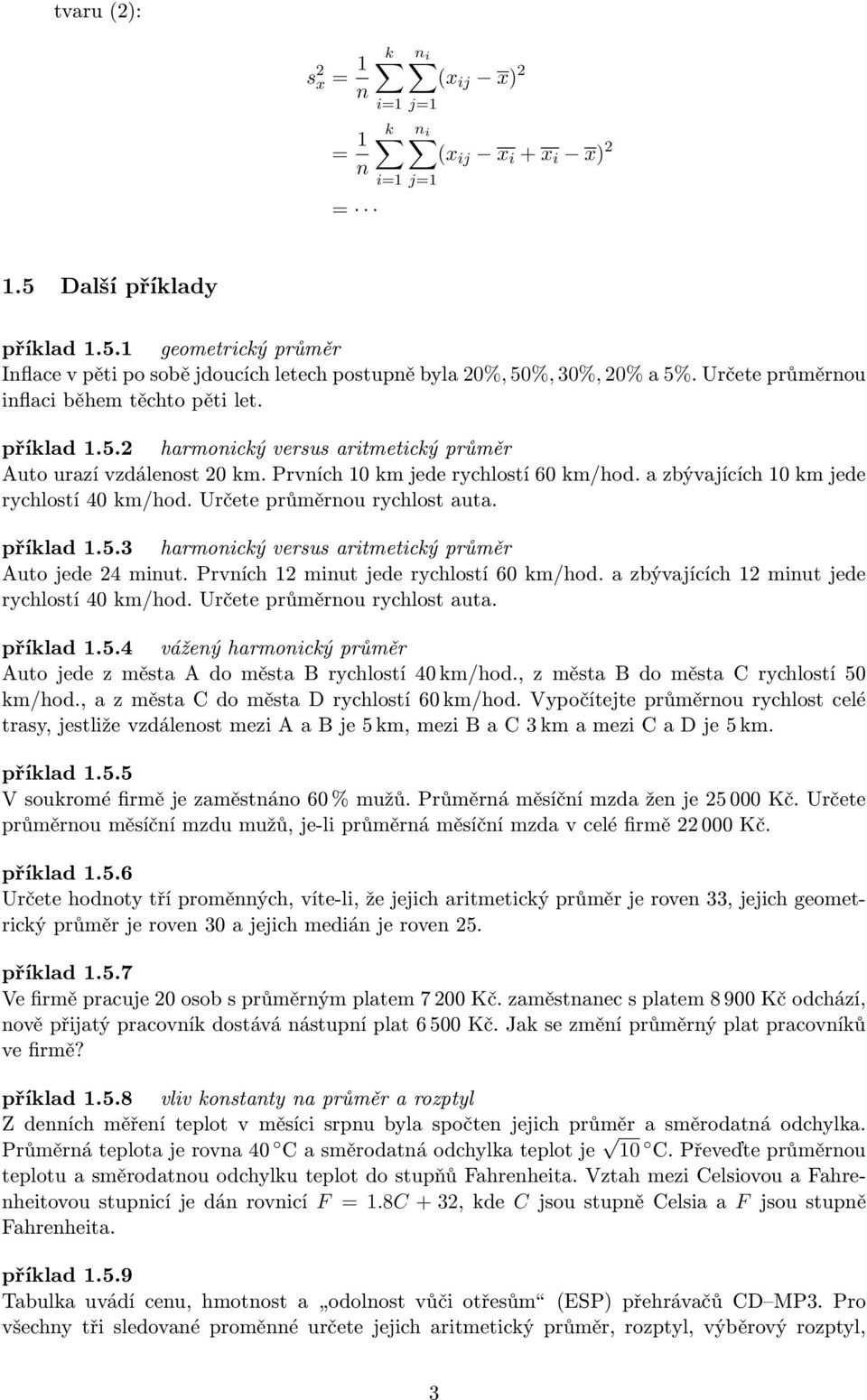 a zbývajících 10 km jede rychlostí 40 km/hod. Určete průměrnou rychlost auta. příklad 1.5.3 harmonický versus aritmetický průměr Auto jede 24 minut. Prvních 12 minut jede rychlostí 60 km/hod.