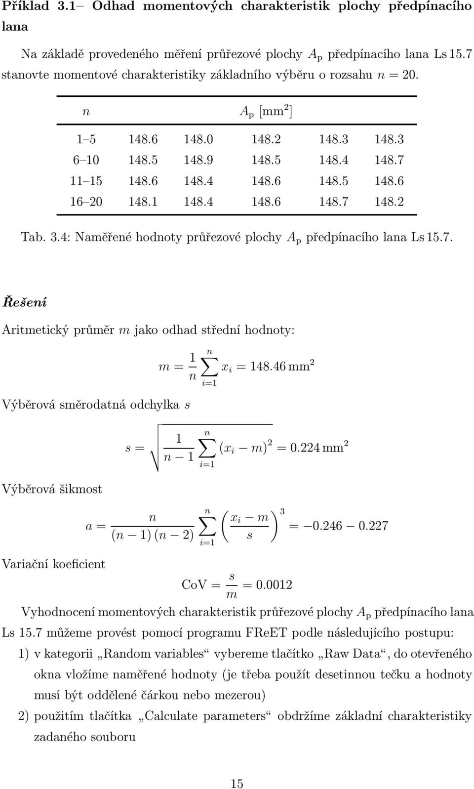 1 148.4 148.6 148.7 148.2 Tab.3.4:Naměřenéhodnotyprůřezovéplochy A p předpínacíholanals15.7. Řešení Aritmetický průměr m jako odhad střední hodnoty: m= 1 n Výběrová směrodatná odchylka s s= 1 n 1 Výběrová šikmost a= Variační koeficient n (n 1)(n 2) n x i =148.