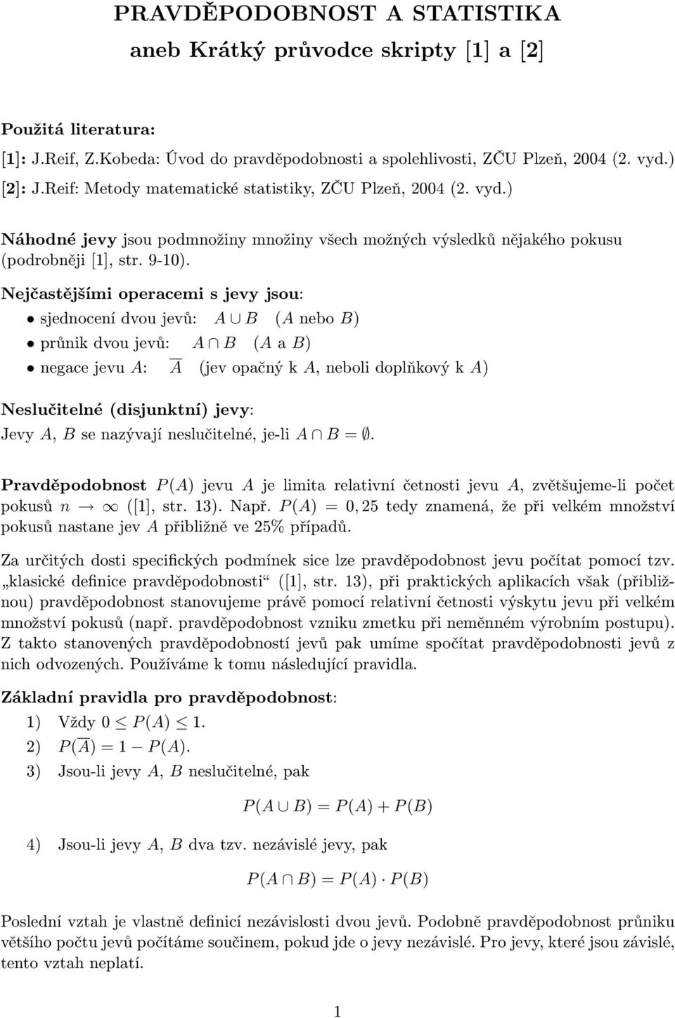 Nejčastějšími operacemi s jevy jsou: sjednocení dvou jevů: A B (A nebo B) průnik dvou jevů: A B (A a B) negace jevu A: A (jev opačný k A, neboli doplňkový k A) Neslučitelné (disjunktní) jevy: Jevy A,