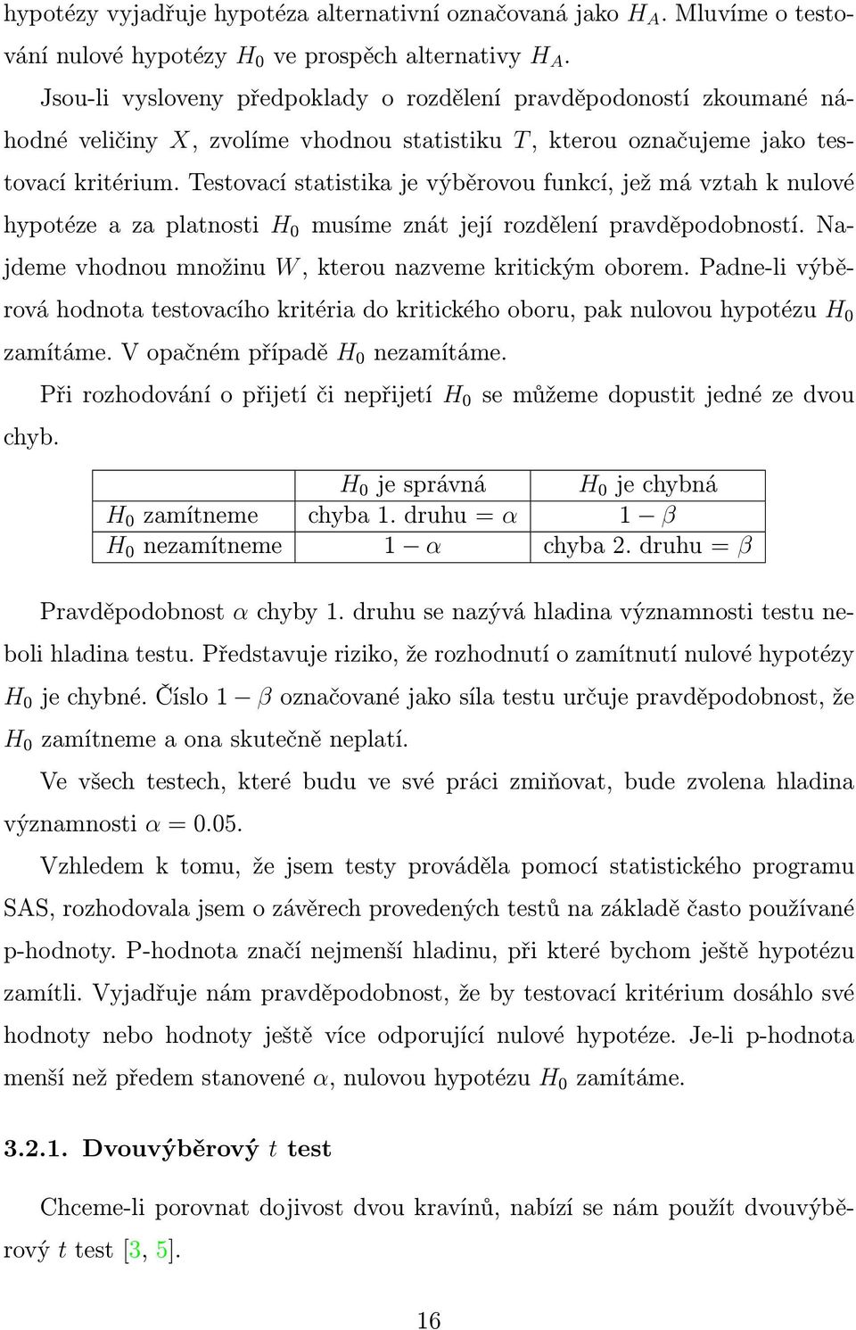 Testovací statistika je výběrovou funkcí, jež má vztah k nulové hypotéze a za platnosti H 0 musíme znát její rozdělení pravděpodobností. Najdeme vhodnou množinu W, kterou nazveme kritickým oborem.