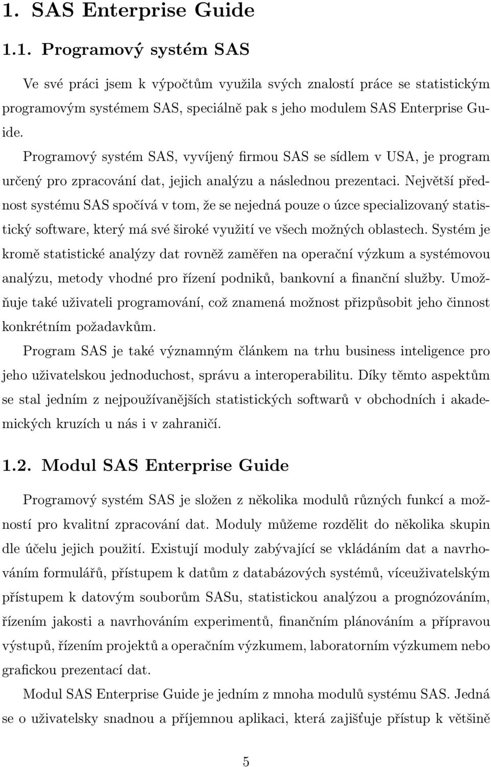 Největší přednost systému SAS spočívá v tom, že se nejedná pouze o úzce specializovaný statistický software, který má své široké využití ve všech možných oblastech.