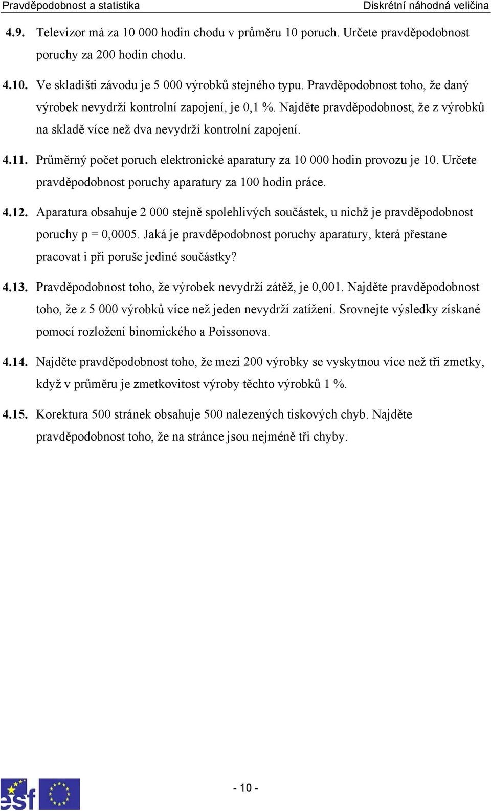 . Průměrný počet poruch elektronické aparatury za 0 000 hodin provozu je 0. Určete pravděpodobnost poruchy aparatury za 00 hodin práce. 4.2.