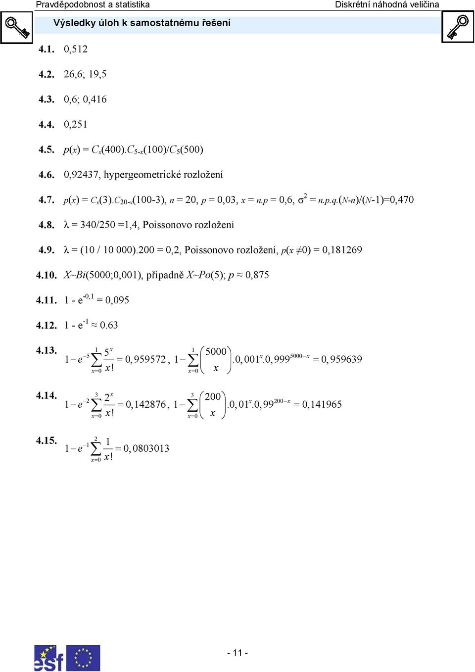 200 = 0,2, Poissonovo rozložení, p(x 0) = 0,8269 4.0. X~Bi(5000;0,00), případně X~Po(5); p 0,875 4.. - e -0, = 0,095 4.2. - e - 0.63 