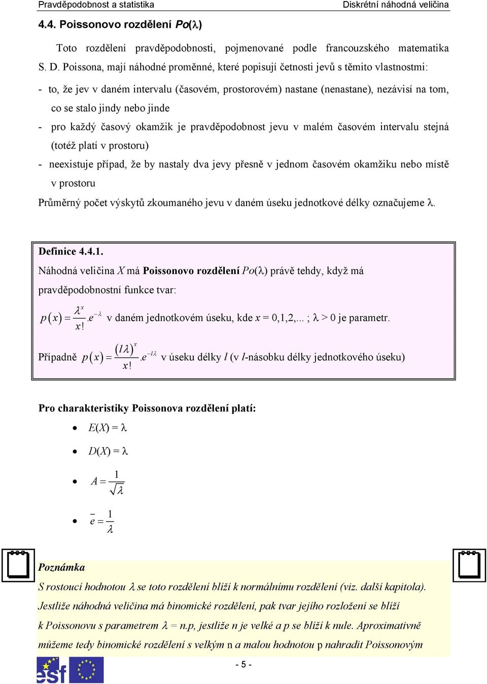 jinde - pro každý časový okamžik je pravděpodobnost jevu v malém časovém intervalu stejná (totéž platí v prostoru) - neexistuje případ, že by nastaly dva jevy přesně v jednom časovém okamžiku nebo