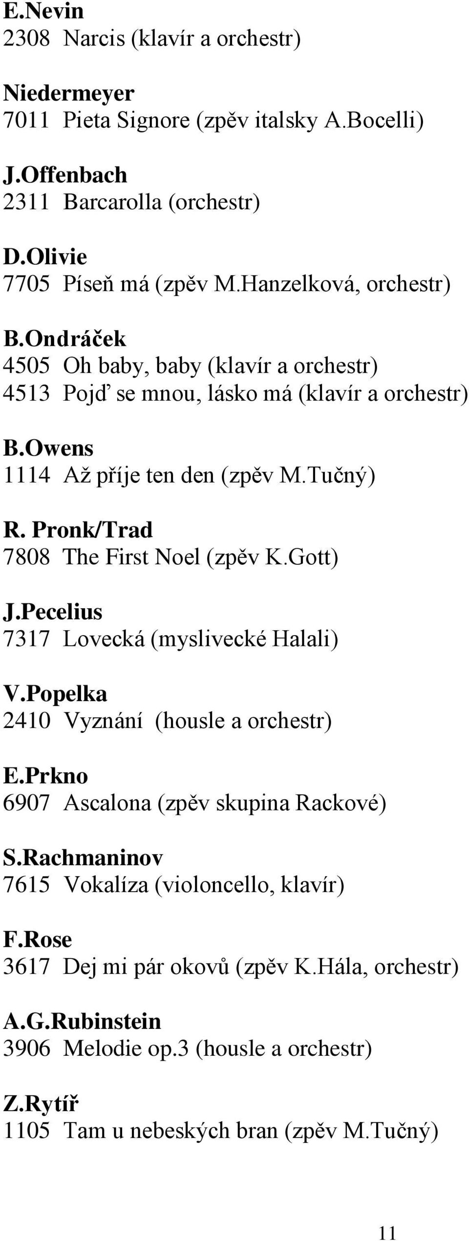 Pronk/Trad 7808 The First Noel (zpěv K.Gott) J.Pecelius 7317 Lovecká (myslivecké Halali) V.Popelka 2410 Vyznání (housle a orchestr) E.Prkno 6907 Ascalona (zpěv skupina Rackové) S.