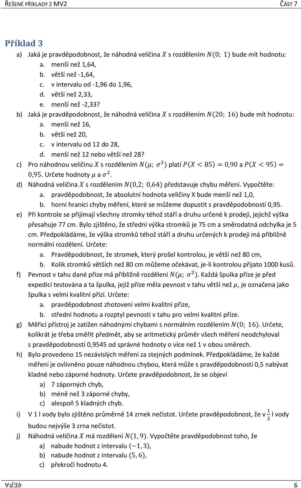 c) Pro náhodnou veličinu X s rozdělením N(μ; ) platí P(X < 85) = 0,90 a P(X < 95) = 0,95. Určete hodnoty μ a. d) Náhodná veličina X s rozdělením N(0,; 0,6) představuje chybu měření. Vypočtěte: a.