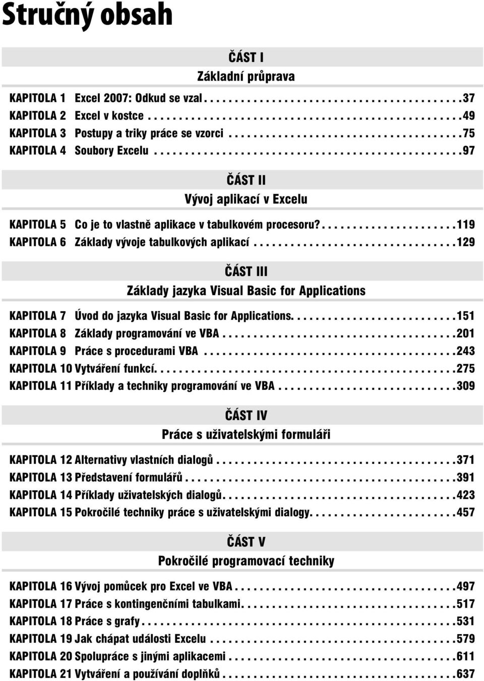 ......................119 KAPITOLA 6 Základy vývoje tabulkových aplikací.................................129 ČÁST III Základy jazyka Visual Basic for Applications KAPITOLA 7 Úvod do jazyka Visual Basic for Applications.