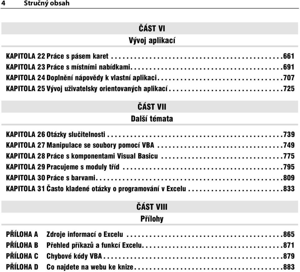 .............................725 ČÁST VII Další témata KAPITOLA 26 Otázky slučitelnosti..............................................739 KAPITOLA 27 Manipulace se soubory pomocí VBA.