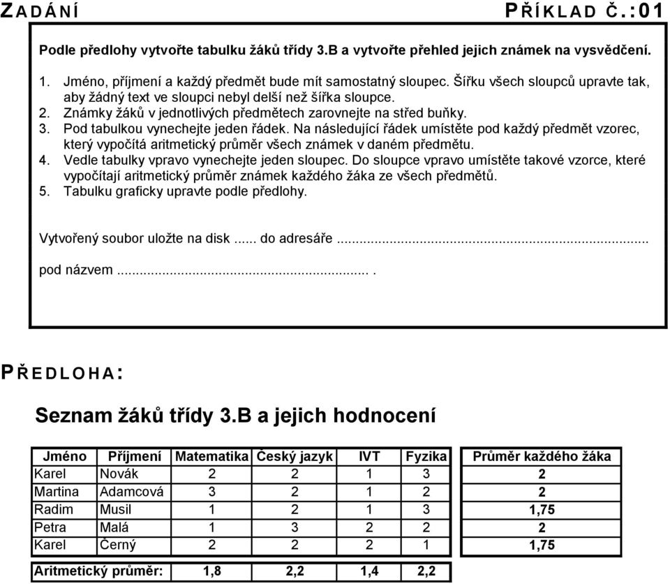 Na následující řádek umístěte pod každý předmět vzorec, který vypočítá aritmetický průměr všech známek v daném předmětu. 4. Vedle tabulky vpravo vynechejte jeden sloupec.