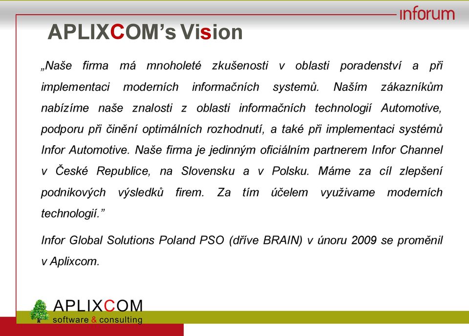 implementaci systémů Infor Automotive. Naše firma je jedinným oficiálním partnerem Infor Channel v České Republice, na Slovensku a v Polsku.