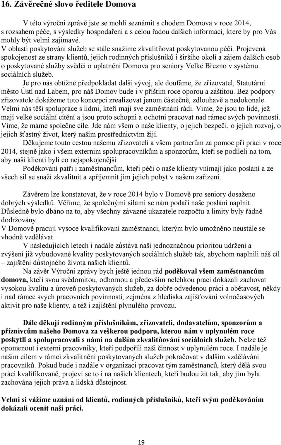 Projevená spokojenost ze strany klientů, jejich rodinných příslušníků i širšího okolí a zájem dalších osob o poskytované služby svědčí o uplatnění Domova pro seniory Velké Březno v systému sociálních