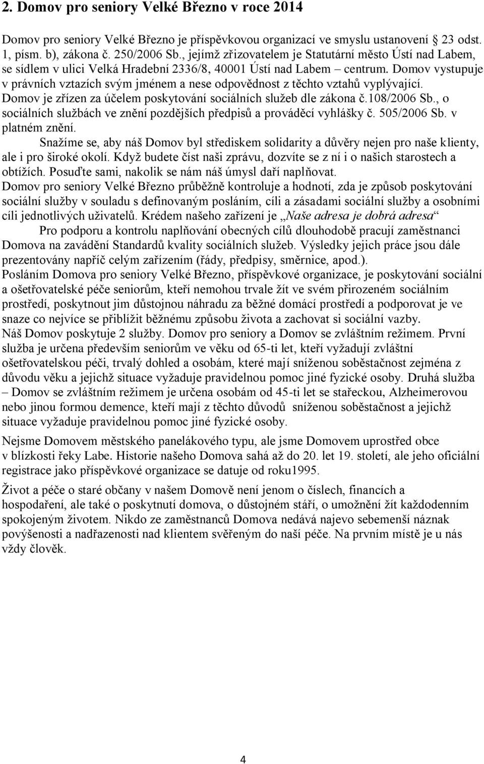 Domov vystupuje v právních vztazích svým jménem a nese odpovědnost z těchto vztahů vyplývající. Domov je zřízen za účelem poskytování sociálních služeb dle zákona č.108/2006 Sb.