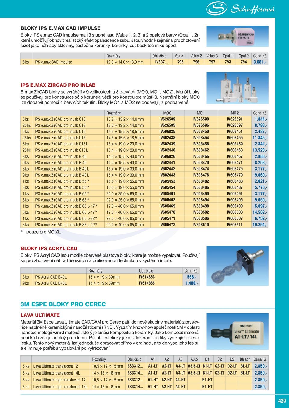 max CAD Impulse 12,0 14,0 18,0 mm IV637... 795 796 797 793 794 3.681,- IPS E.MAX ZIRCAD PRO INLAB E.max ZirCAD bloky se vyrábějí v 9 velikostech a 3 barvách (MO 0, MO 1, MO 2).