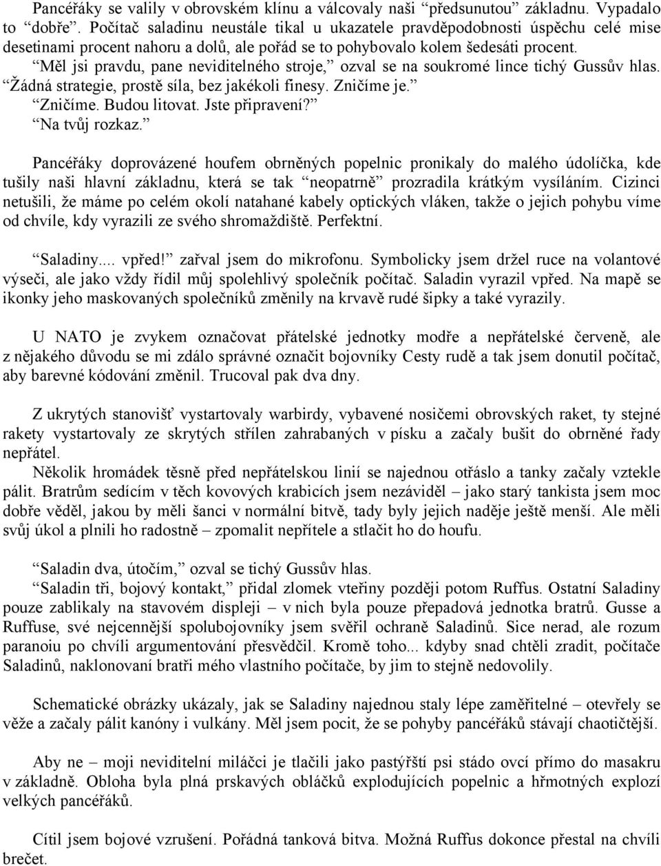 Měl jsi pravdu, pane neviditelného stroje, ozval se na soukromé lince tichý Gussův hlas. Žádná strategie, prostě síla, bez jakékoli finesy. Zničíme je. Zničíme. Budou litovat. Jste připravení?