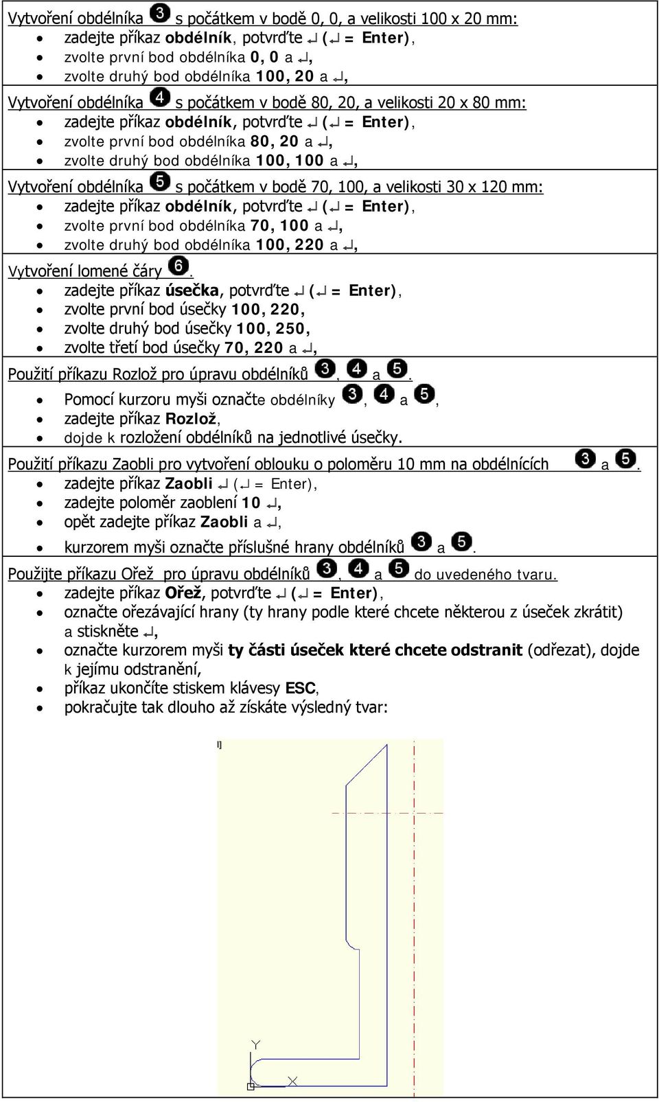 obdélníka s počátkem v bodě 70, 100, a velikosti 30 x 120 mm: zadejte příkaz obdélník, potvrďte ( = Enter), zvolte první bod obdélníka 70, 100 a, zvolte druhý bod obdélníka 100, 220 a, Vytvoření