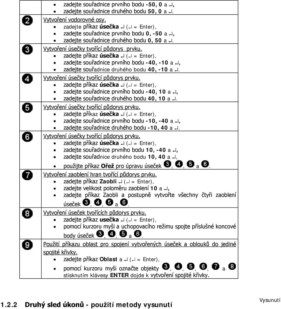 zadejte příkaz úsečka ( = Enter), zadejte souřadnice prvního bodu -40, -10 a, zadejte souřadnice druhého bodu 40, -10 a. Vytvoření úsečky tvořící půdorys prvku.