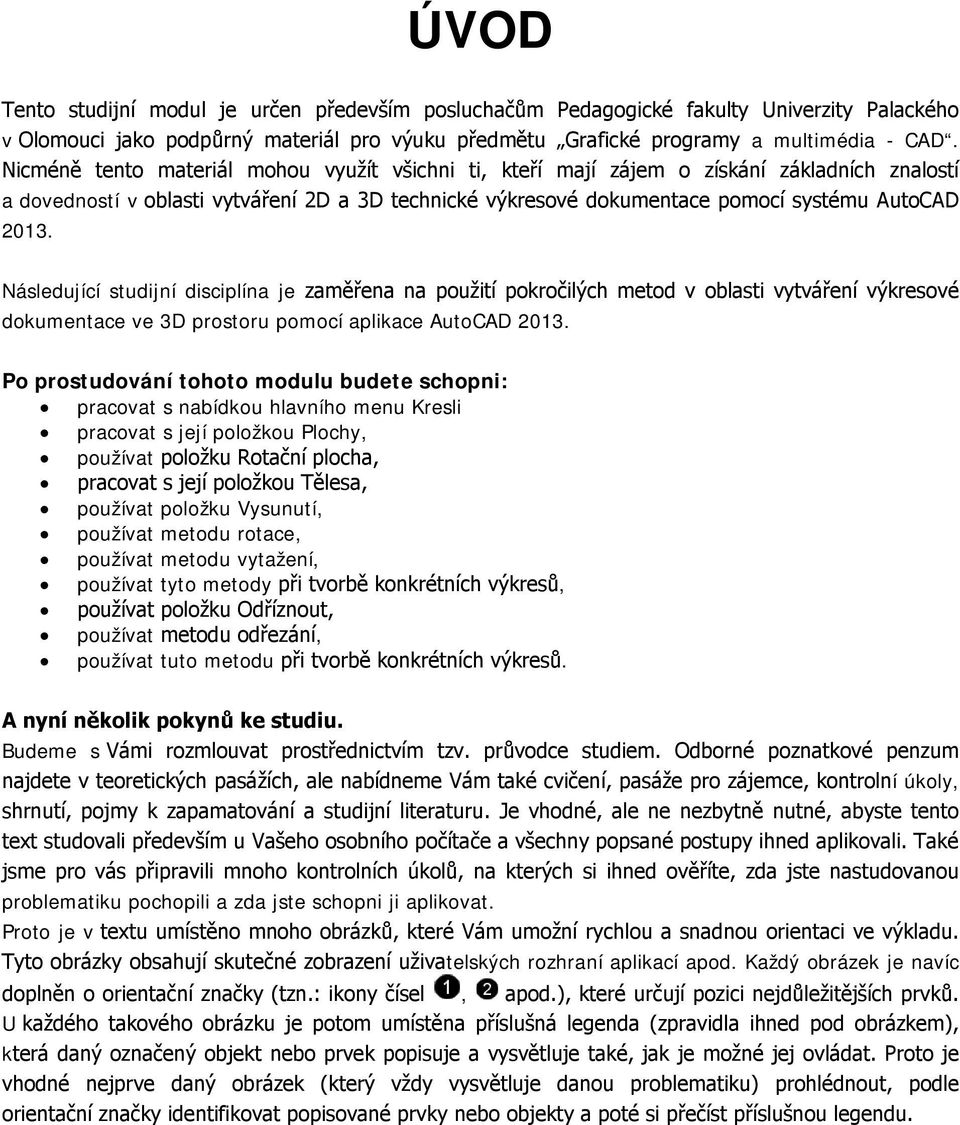 Následující studijní disciplína je zaměřena na použití pokročilých metod v oblasti vytváření výkresové dokumentace ve 3D prostoru pomocí aplikace AutoCAD 2013.