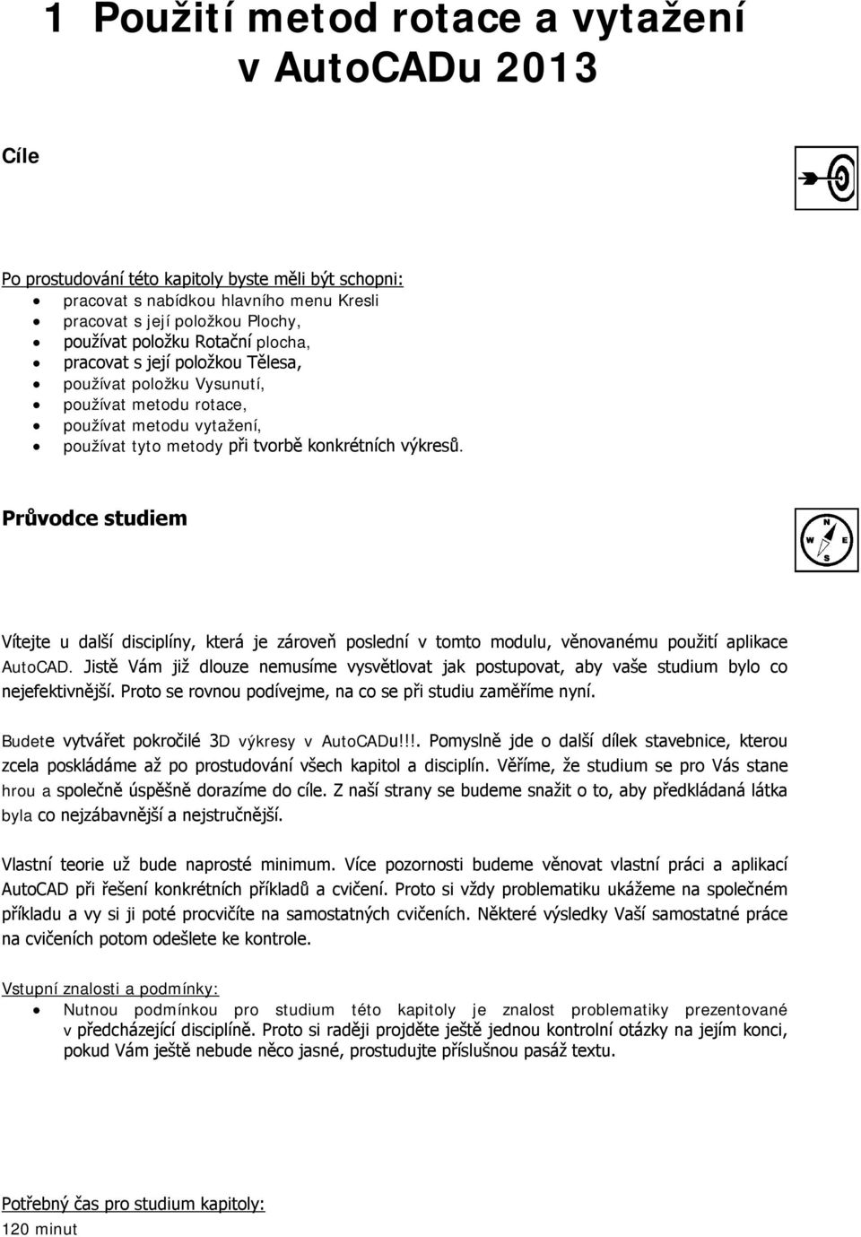 Průvodce studiem Vítejte u další disciplíny, která je zároveň poslední v tomto modulu, věnovanému použití aplikace AutoCAD.