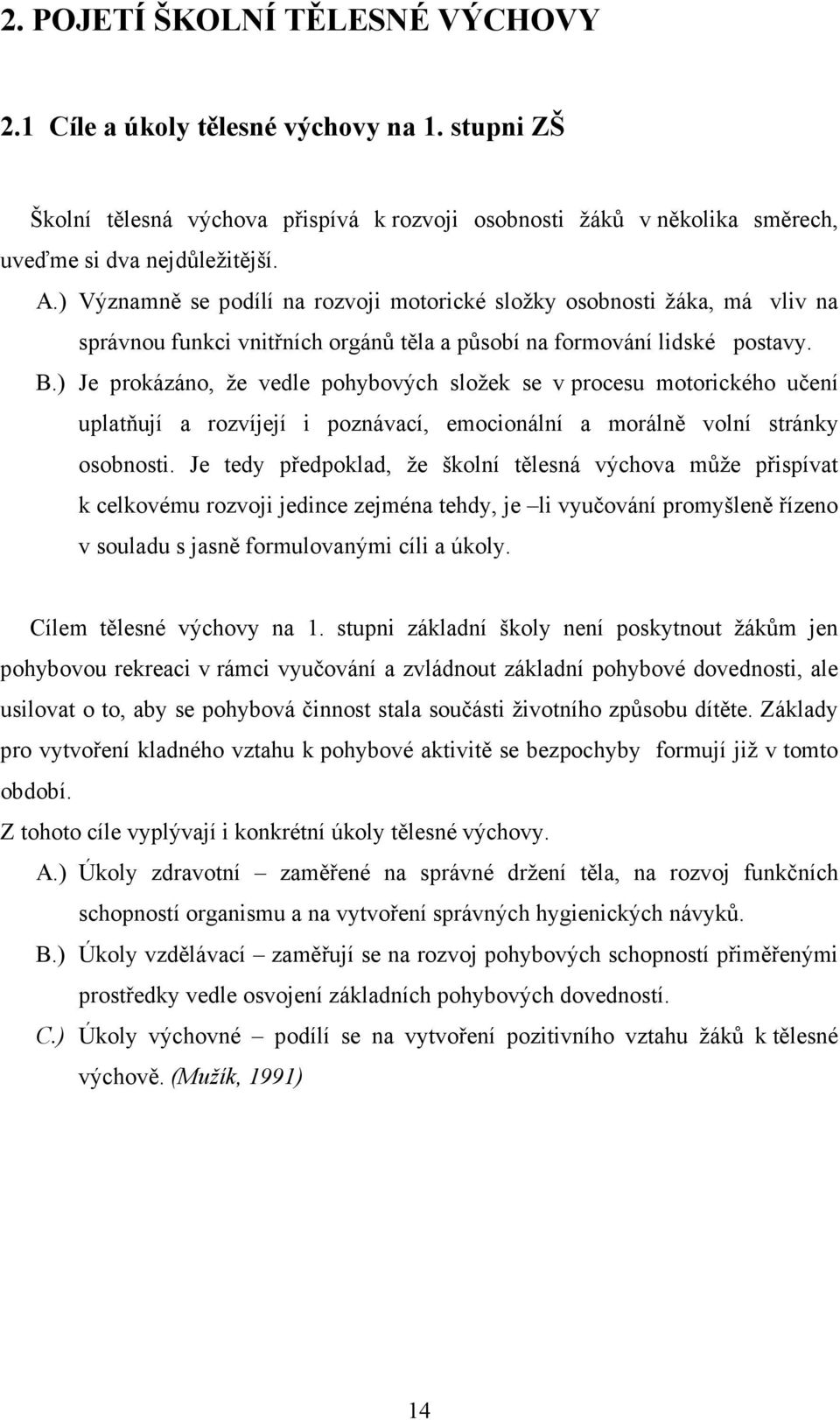 ) Je prokázáno, že vedle pohybových složek se v procesu motorického učení uplatňují a rozvíjejí i poznávací, emocionální a morálně volní stránky osobnosti.