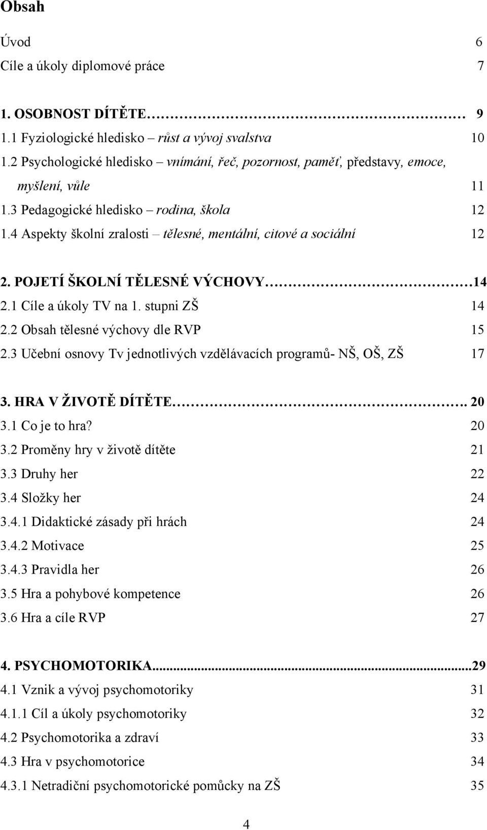 4 Aspekty školní zralosti tělesné, mentální, citové a sociální 12 2. POJETÍ ŠKOLNÍ TĚLESNÉ VÝCHOVY 14 2.1 Cíle a úkoly TV na 1. stupni ZŠ 14 2.2 Obsah tělesné výchovy dle RVP 15 2.