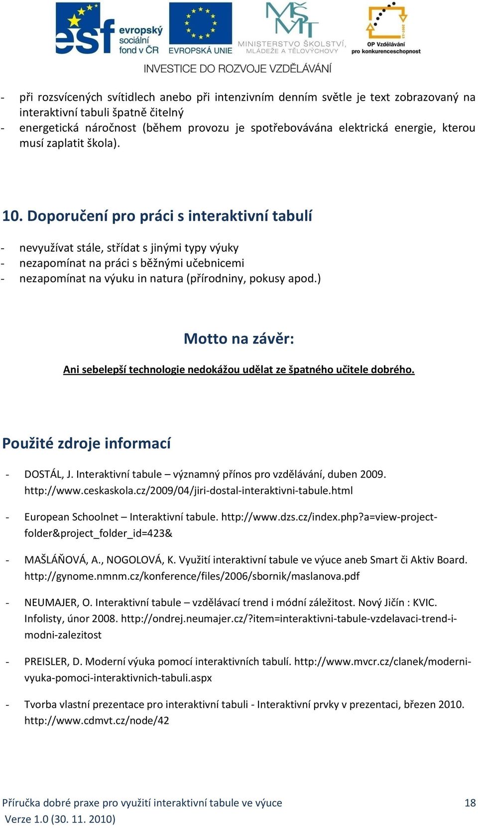Doporučení pro práci s interaktivní tabulí - nevyužívat stále, střídat s jinými typy výuky - nezapomínat na práci s běžnými učebnicemi - nezapomínat na výuku in natura (přírodniny, pokusy apod.