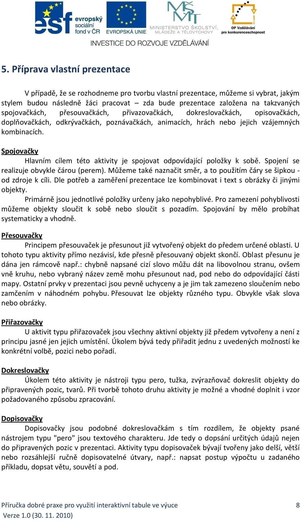 Spojovačky Hlavním cílem této aktivity je spojovat odpovídající položky k sobě. Spojení se realizuje obvykle čárou (perem). Můžeme také naznačit směr, a to použitím čáry se šipkou - od zdroje k cíli.