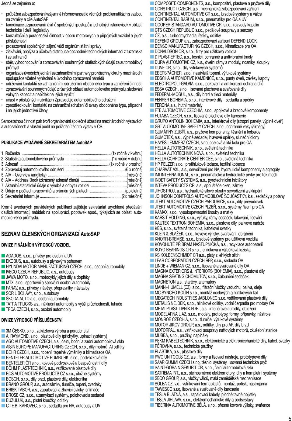 získávání, analýza a účelová distribuce obchodně-technických informací z tuzemska i ze zahraničí sběr, vyhodnocování a zpracovávání souhrnných statistických údajů za automobilový průmysl organizace