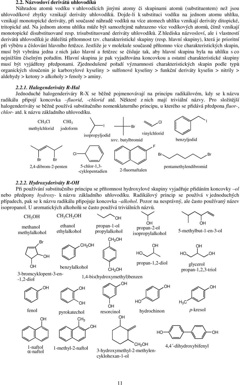 a jednom atomu uhlíku může být samozřejmě nahrazeno více vodíkových atomů, čímž vznikají monotopické disubstituované resp. trisubstituované deriváty uhlovodíků.