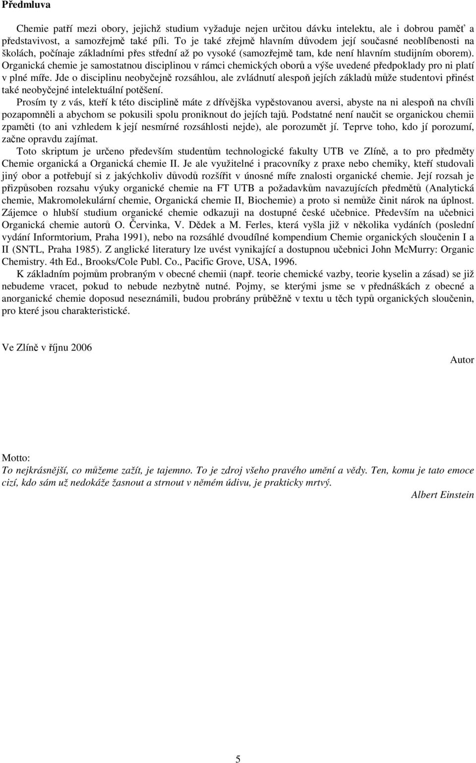 rganická chemie je samostatnou disciplinou v rámci chemických oborů a výše uvedené předpoklady pro ni platí v plné míře.