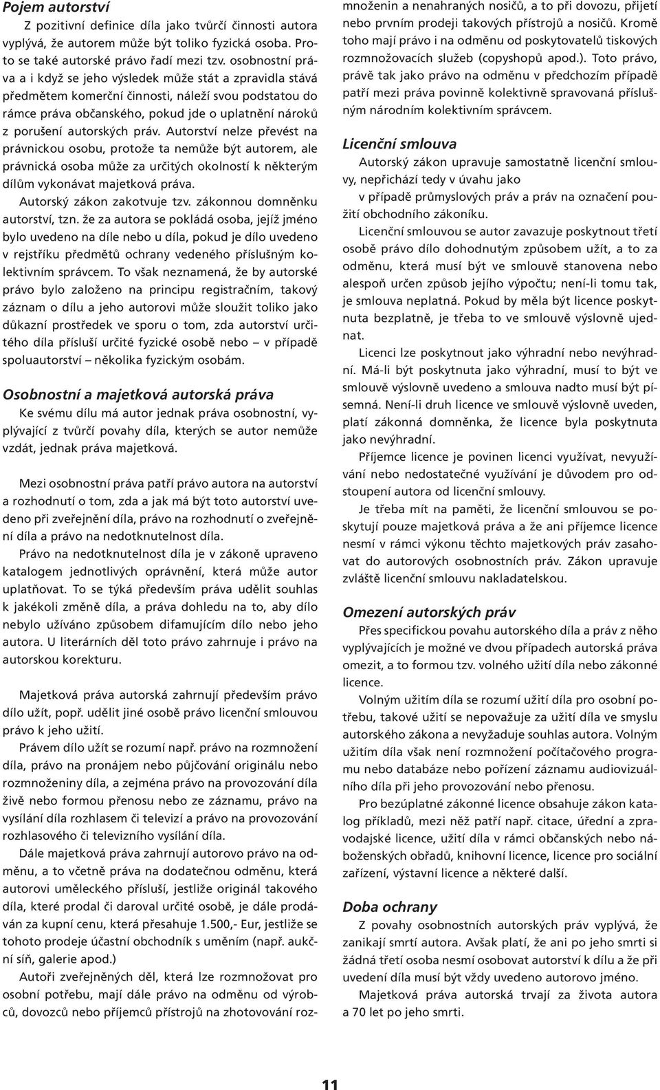 práv. Autorství nelze převést na právnickou osobu, protože ta nemůže být autorem, ale právnická osoba může za určitých okolností k některým dílům vykonávat majetková práva.