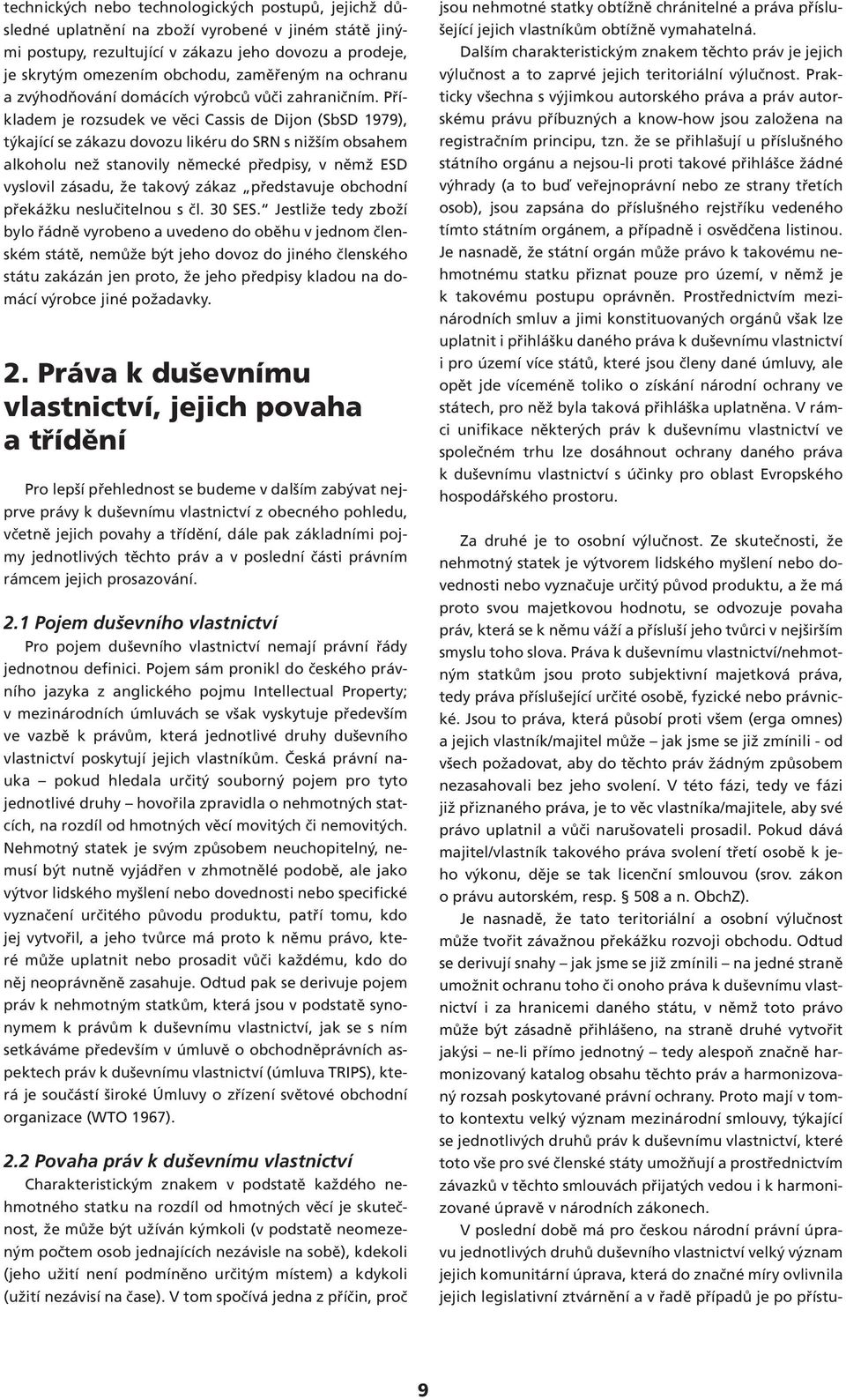 Příkladem je rozsudek ve věci Cassis de Dijon (SbSD 1979), týkající se zákazu dovozu likéru do SRN s nižším obsahem alkoholu než stanovily německé předpisy, v němž ESD vyslovil zásadu, že takový