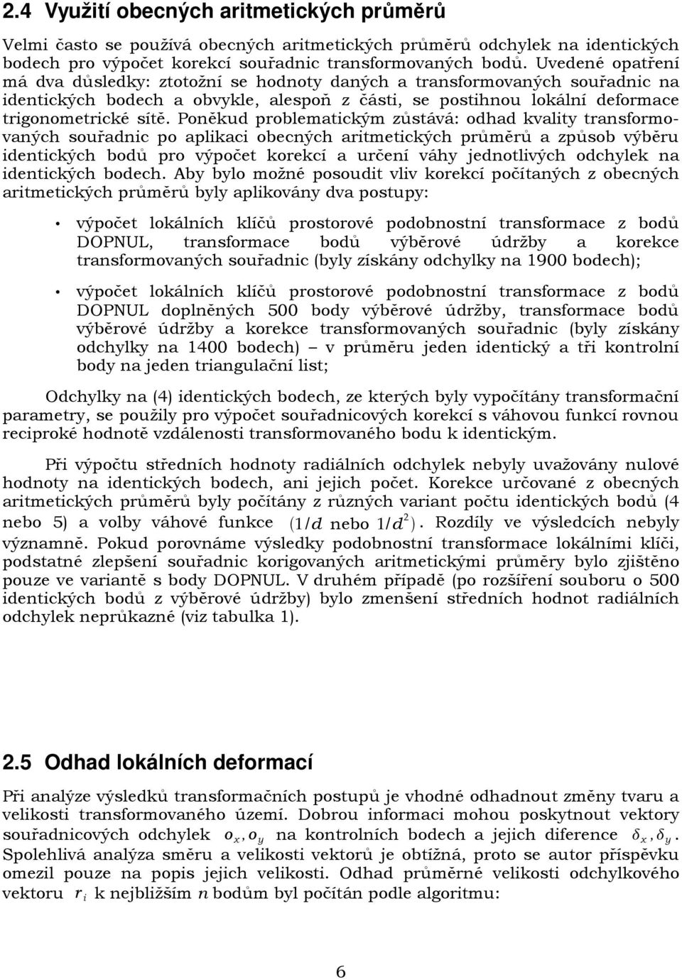 Poněkud problematickým zůstává: odhad kvality transformovaných souřadnic po aplikaci obecných aritmetických průměrů a způsob výběru identických bodů pro výpočet korekcí a určení váhy jednotlivých