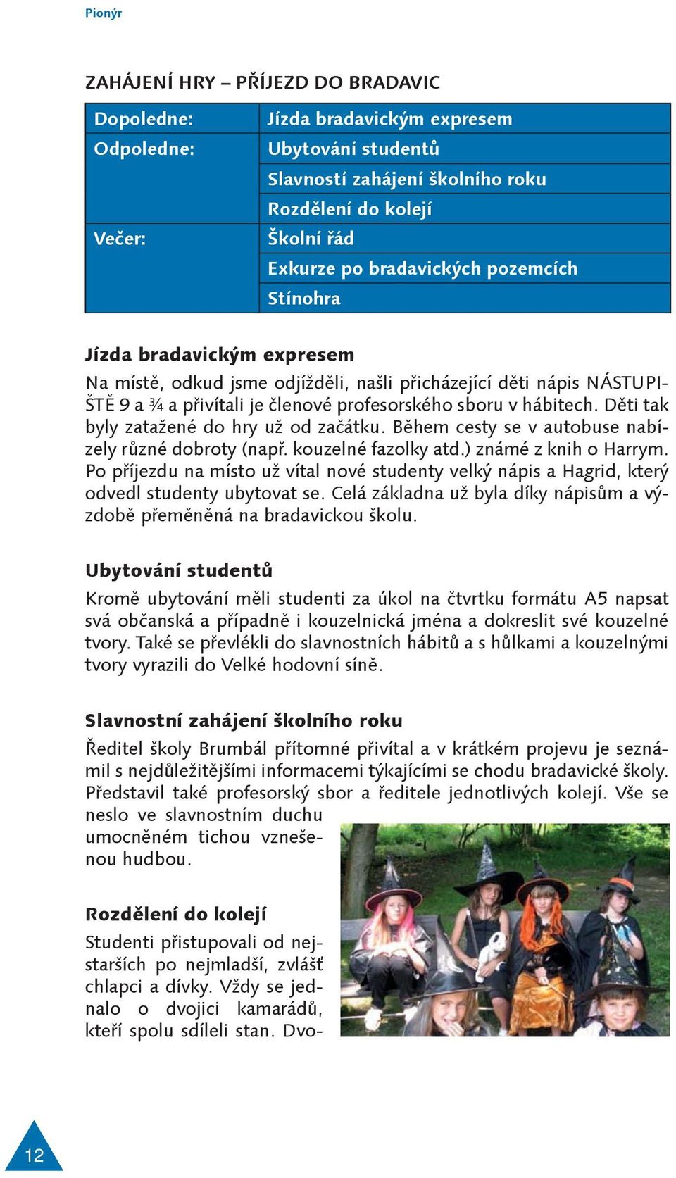 Děti tak byly zatažené do hry už od začátku. Během cesty se v autobuse nabízely různé dobroty (např. kouzelné fazolky atd.) známé z knih o Harrym.