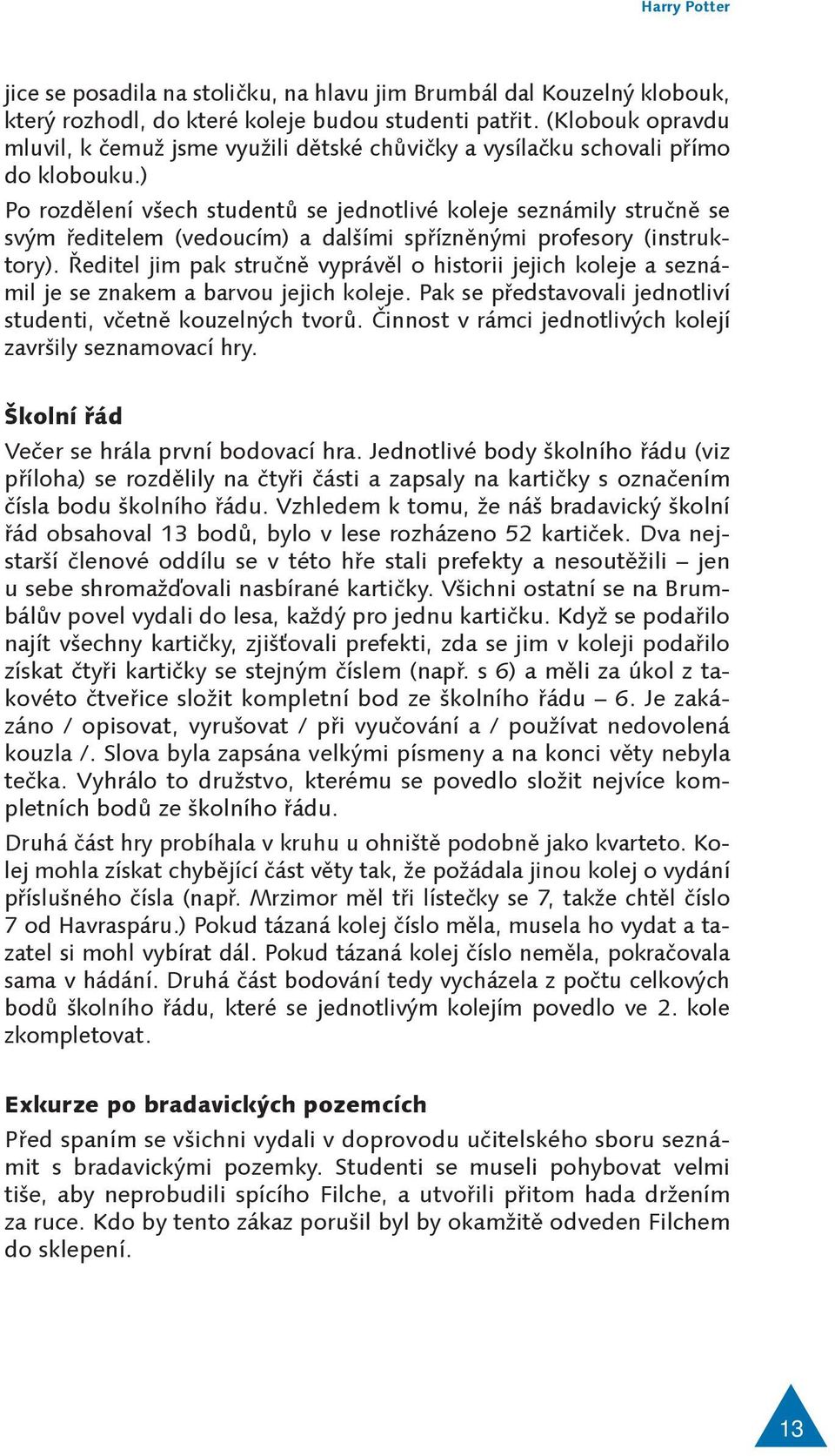 ) Po rozdělení všech studentů se jednotlivé koleje seznámily stručně se svým ředitelem (vedoucím) a dalšími spřízněnými profesory (instruktory).